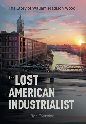 The Lost American Industrialist: The Story of William Madison Wood Cover Image