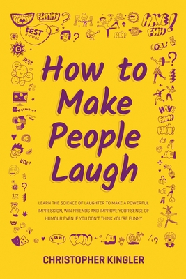 How To Make People Laugh Learn The Science Of Laughter To Make A Powerful Impression Win Friends And Improve Your Sense Of Humour Even If You Paperback Tattered Cover Book Store