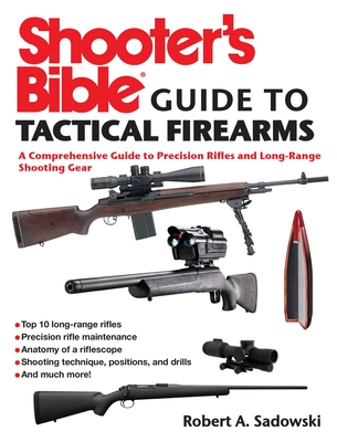 Shooter's Bible Guide to Tactical Firearms: A Comprehensive Guide to Precision Rifles and Long-Range Shooting Gear By Robert A. Sadowski Cover Image