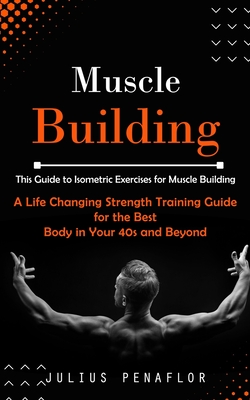 Muscle Building: This Guide to Isometric Exercises for Muscle Building (A Life Changing Strength Training Guide for the Best Body in Yo Cover Image
