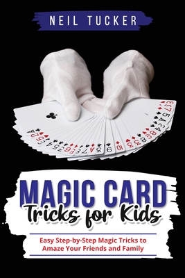 Magic Card Tricks for Kids: Easy Step-by-Step Magic Tricks to Amaze Your Friends and Family Cover Image