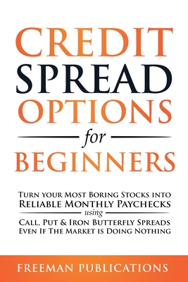 Credit Spread Options for Beginners: Turn Your Most Boring Stocks into Reliable Monthly Paychecks using Call, Put & Iron Butterfly Spreads - Even If T By Freeman Publications Cover Image