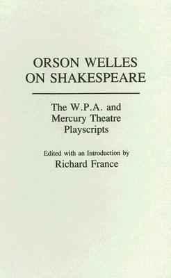 Orson Welles on Shakespeare: The W.P.A. and Mercury Theatre Playscripts (Contributions in Drama and Theatre Studies #30) By Richard France Cover Image