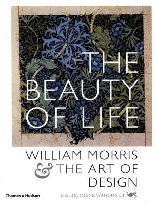 The Beauty of Life: William Morris & the Art of Design By Diane Waggoner (Editor) Cover Image