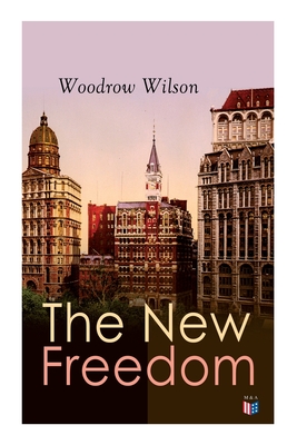 The New Freedom: The Old Order Changeth: Freemen Need No Guardians By Woodrow Wilson Cover Image