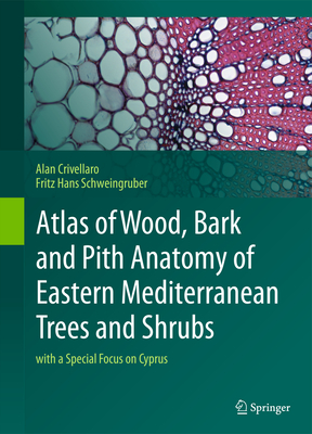 Atlas of Wood, Bark and Pith Anatomy of Eastern Mediterranean Trees and Shrubs: With a Special Focus on Cyprus By Alan Crivellaro, Fritz Hans Schweingruber, Charalambos S. Christodoulou (Contribution by) Cover Image