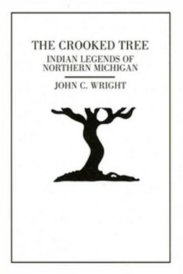 The Crooked Tree: Indian Legends of Northern Michigan By John C. Wright Cover Image