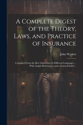 A Complete Digest of the Theory, Laws, and Practice of Insurance; Compiled From the Best Authorities in Different Languages ... With Ample References, Cover Image