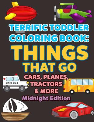 Coloring Books for Toddlers: Things That Go Cars, Planes, Tractors & More Midnight Edition: Vehicles to Color for Early Childhood Learning, Prescho (My First Toddler Coloring Books #10)