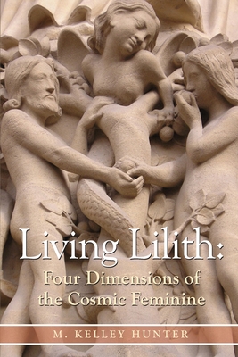 Living Lilith: Four Dimensions of the Cosmic Feminine By M. Kelley Hunter Cover Image