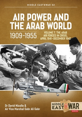 Air Power and Arab World 1909-1955: Volume 7 - Arab Air Forces in Crisis, April 1941 (Middle East@War) By David Nicolle, Gabr Ali Gabr Cover Image