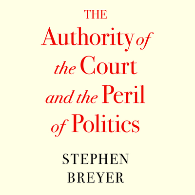 The Authority of the Court and the Peril of Politics By Stephen Breyer, Jim Seybert (Read by) Cover Image