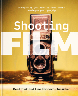 Shooting Film: Everything You Need to Know About Analogue Photography By Ben Hawkins, Liza Kanaeva-Hunsicker Cover Image