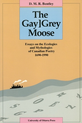 The Gay[grey Moose: Essays on the Ecologies and Mythologies of Canadian Poetry 1690-1990