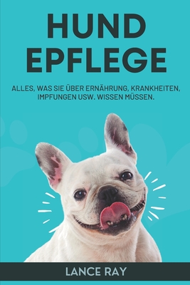 Hund Epflege 101: Alles, Was Sie Über Ernährung, Krankheiten, Impfungen Usw. Wissen Müssen. By Lance Ray Cover Image