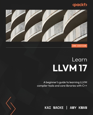 Learn LLVM 17 - Second Edition: A beginner's guide to learning LLVM compiler tools and core libraries with C++ Cover Image