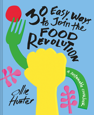 30 Easy Ways to Join the Food Revolution: A Sustainable Cookbook By Ollie Hunter Cover Image