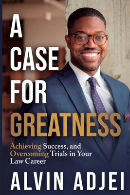A Case for Greatness: Achieving Success and Overcoming Trials in Your Law Career By Alvin Adjei Cover Image