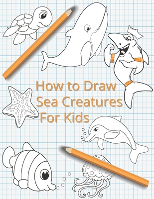 How To Draw Sea Creatures For Kids: The Complete Step-By-Step Guide to  Learn How to Draw Sea Animals: How to Draw Sharks, Whales, Dolphins, Fish  For K (Paperback) | Prologue Bookshop