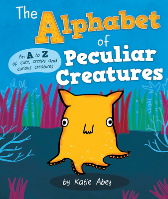 The Alphabet of Peculiar Creatures By Katie Abey Cover Image