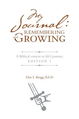 My Journal: Remembering and Growing: A Biblical Context to Life's Journey. Edition 1 By Ed-D Dan L. Bragg Cover Image
