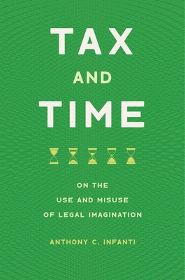 Tax and Time: On the Use and Misuse of Legal Imagination By Anthony C. Infanti Cover Image