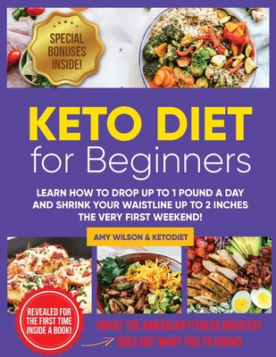 Keto Diet For Beginners: Learn How to Drop Up to 1 Pound a Day And Shrink Your Waistline Up to 2 Inches The Very First Weekend! By Amy Wilson Cover Image