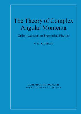 The Theory of Complex Angular Momenta: Gribov Lectures on Theoretical Physics (Cambridge Monographs on Mathematical Physics) By V. N. Gribov Cover Image