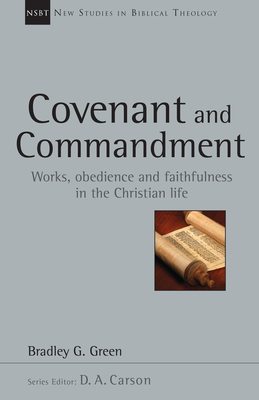 Covenant and Commandment: Works, Obedience and Faithfulness in the Christian Life (New Studies in Biblical Theology #33) By Bradley G. Green, D. A. Carson (Editor) Cover Image