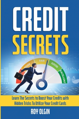 Credit Secrets: Learn The Secrets to Boost Your Credits with Hidden Tricks To Utilize Your Credit Cards Cover Image