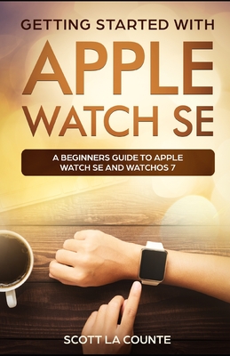 Getting Started with Apple Watch SE: A Beginners Guide to Apple Watch SE and WatchOS 7 By Scott La Counte Cover Image