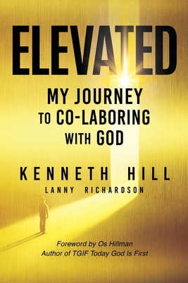 Elevated: My Journey to Co-Laboring With God By Kenneth Hill, Lanny Richardson Cover Image