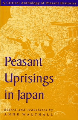 Peasant Uprisings in Japan: A Critical Anthology of Peasant Histories By Anne Walthall (Translated by) Cover Image