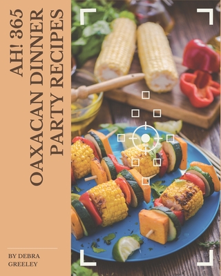 Ah! 365 Oaxacan Dinner Party Recipes: The Highest Rated Oaxacan Dinner Party Cookbook You Should Read Cover Image