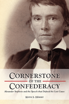 Cornerstone of the Confederacy: Alexander Stephens and the Speech that Defined the Lost Cause By Keith Hebert Cover Image
