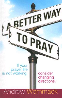A Better Way to Pray: If Your Prayer Life Is Not Working, Consider Changing Directions Cover Image