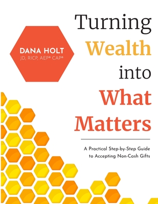 Turning Wealth into What Matters: A Practical Step-by-Step Guide to Accepting Non-Cash Gifts By Dana Holt Cover Image