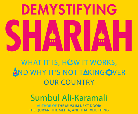 Demystifying Shariah: What It Is, How It Works, and Why It's Not Taking Over Our Country By Sumbul Ali-Karamali, Samara Naeym (Read by) Cover Image