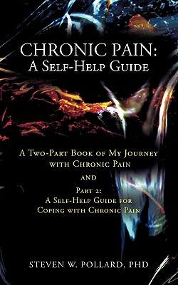 Chronic Pain: A Self-Help Guide: A Two-Part Book of My Journey with Chronic Pain and Part 2: A Self-Help Guide for Coping with Chron By Steven W. Pollard Cover Image