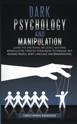 Dark Psychology and Manipulation: Learn the Emotional Influence and Mind Manipulation Through Persuasion Techniques, NLP, Reading People, Body Languag By Christopher Broderick Cover Image