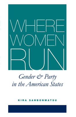 Where Women Run: Gender and Party in the American States By Kira Sanbonmatsu Cover Image