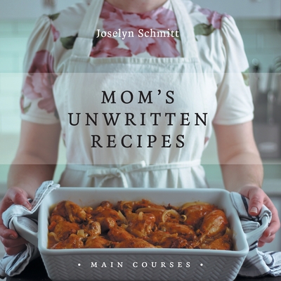 Mom's Unwritten Recipes: Main Courses By Joselyn Schmitt Cover Image