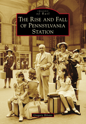 The Rise and Fall of Pennsylvania Station (Images of Rail) By Gregory Bilotto Cover Image