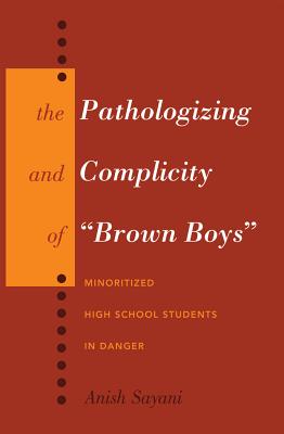 The Pathologizing and Complicity of «Brown Boys»: Minoritized High School Students in Danger (Counterpoints #438) By Shirley R. Steinberg (Editor), Anish Sayani Cover Image