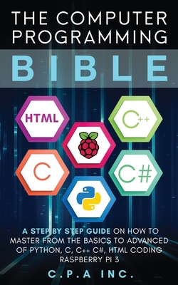 Computer Programming Bible: A Step by Step Guide On How To Master From The Basics to Advanced of Python, C, C++, C#, HTML Coding Raspberry Pi3 Cover Image
