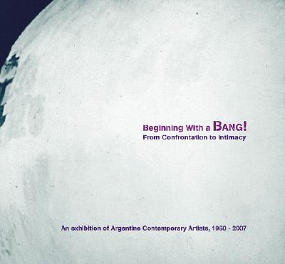 Beginning with a Bang! from Confrontation to Intimacy: An Exhibition of Argentine Contemporary Artists, 1960-2007 By Victoria Noorthoorn (Editor), Susan Segal (Foreword by), Gabriela Rangel (Contribution by) Cover Image