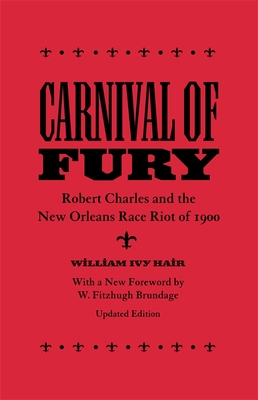 Carnival of Fury: Robert Charles and the New Orleans Race Riot of 1900 (Updated) By William Ivy Hair, W. Fitzhugh Brundage (Foreword by) Cover Image