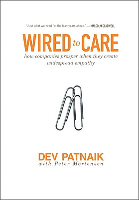 Wired to Care: How Companies Prosper When They Create Widespread Empathy By Dev Patnaik Cover Image