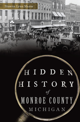 Hidden History of Monroe County, Michigan By Shawna Lynn Mazur Cover Image