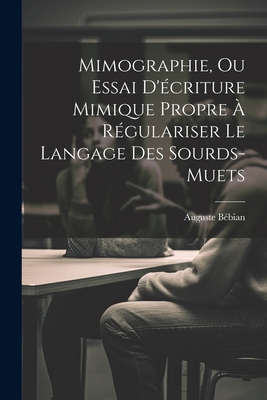 Mimographie, Ou Essai D'écriture Mimique Propre À Régulariser Le Langage Des Sourds-muets Cover Image